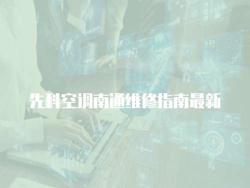 先科空調南通維修指南最新