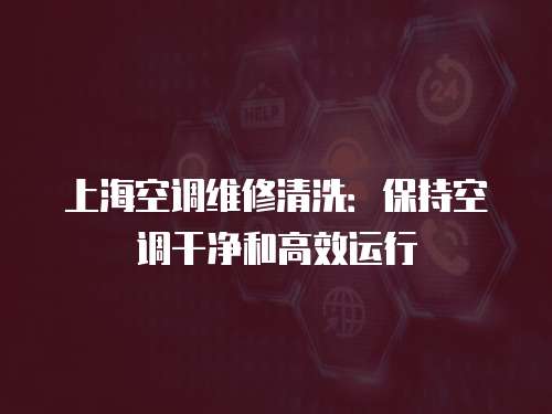 上海空調(diào)維修清洗：保持空調(diào)干凈和高效運行