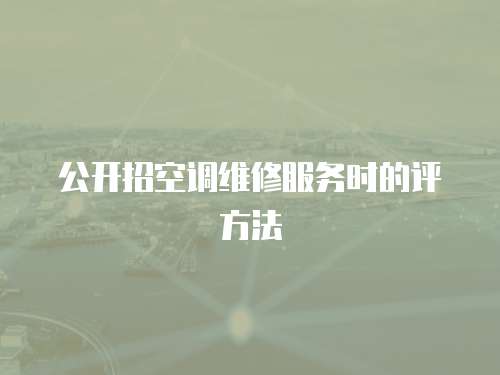 公開招空調(diào)維修服務(wù)時的評方法