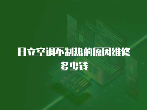 日立空調不制熱的原因維修多少錢