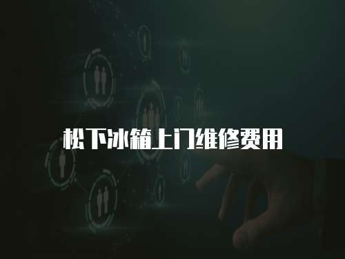 松下冰箱上門維修費用