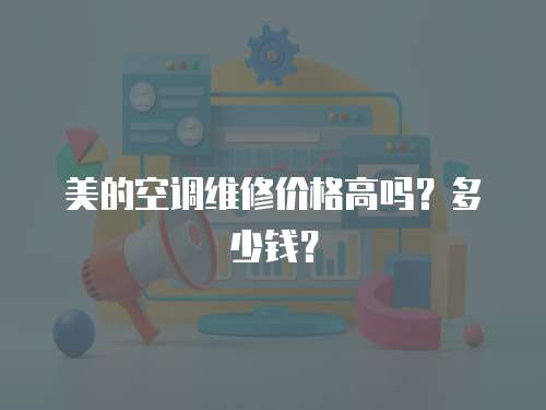 美的空調維修價格高嗎？多少錢？