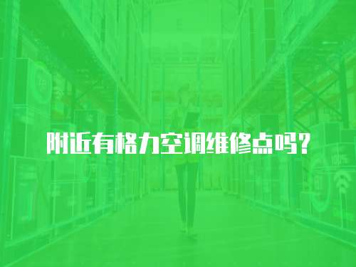 附近有格力空調(diào)維修點(diǎn)嗎？