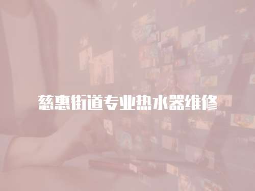 慈惠街道專業熱水器維修