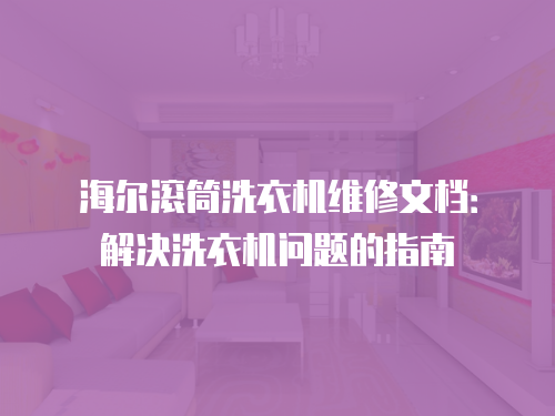 海爾滾筒洗衣機(jī)維修文檔：解決洗衣機(jī)問題的指南
