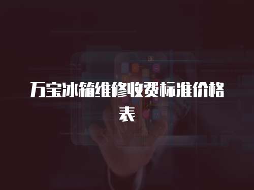 萬寶冰箱維修收費(fèi)標(biāo)準(zhǔn)價格表