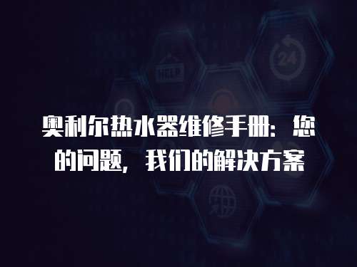 奧利爾熱水器維修手冊(cè)：您的問題，我們的解決方案
