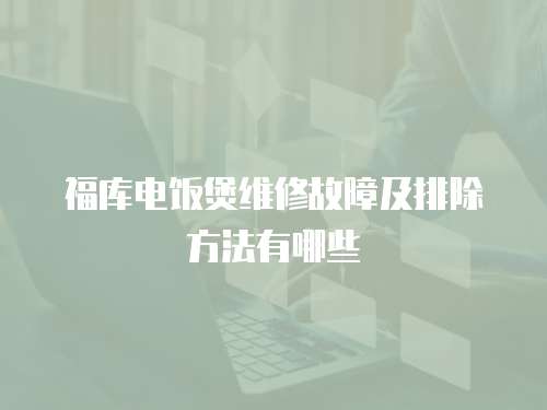 福庫電飯煲維修故障及排除方法有哪些