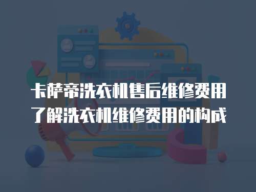 卡薩帝洗衣機售后維修費用了解洗衣機維修費用的構成
