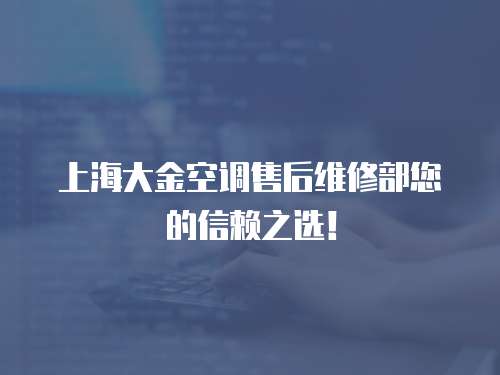 上海大金空調售后維修部您的信賴之選！