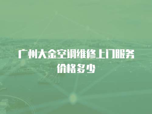 廣州大金空調維修上門服務價格多少