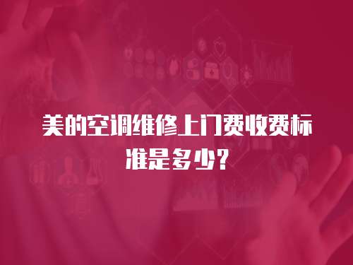 美的空調(diào)維修上門費收費標準是多少？