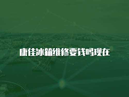 康佳冰箱維修要錢(qián)嗎現(xiàn)在