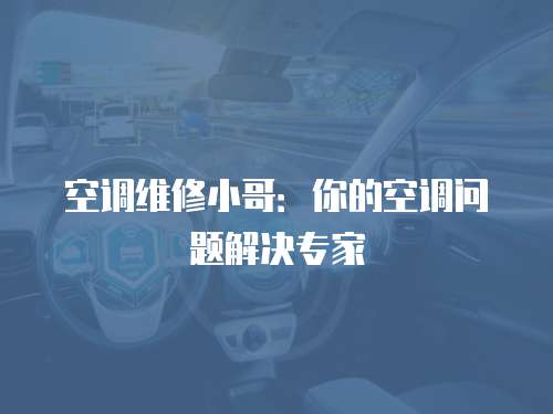 空調(diào)維修小哥：你的空調(diào)問(wèn)題解決專家