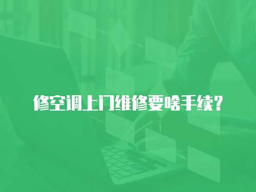 修空調上門維修要啥手續？