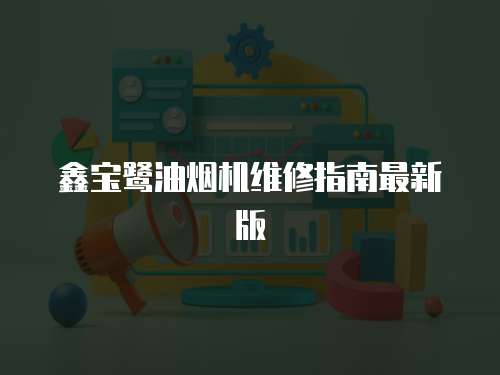 鑫寶鷺油煙機維修指南最新版