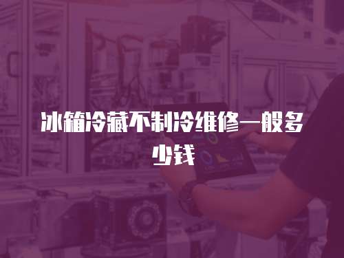 冰箱冷藏不制冷維修一般多少錢