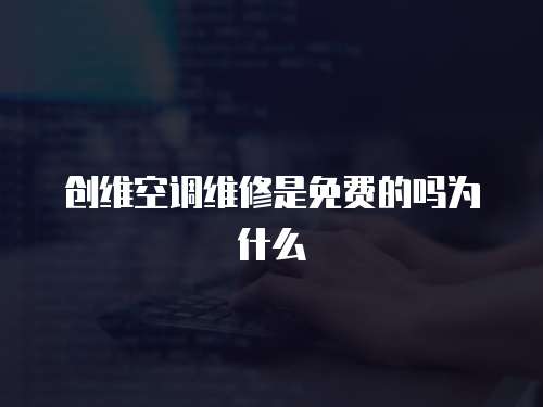 創(chuàng)維空調(diào)維修是免費的嗎為什么