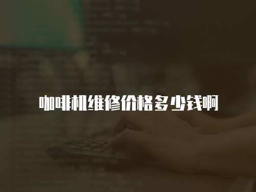 咖啡機維修價格多少錢啊