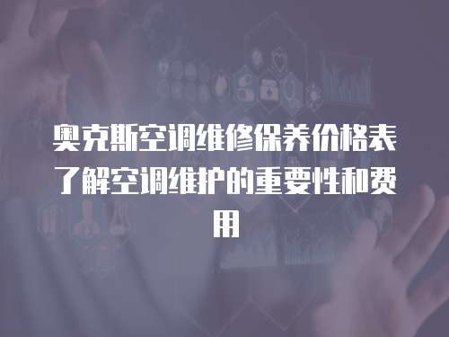 奧克斯空調維修保養價格表了解空調維護的重要性和費用
