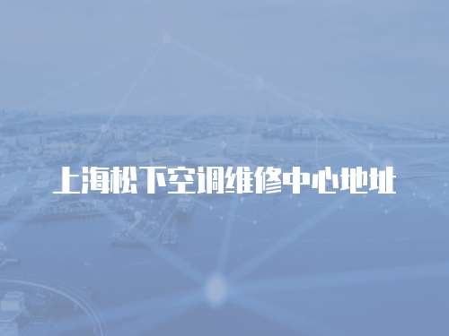 上海松下空調(diào)維修中心地址