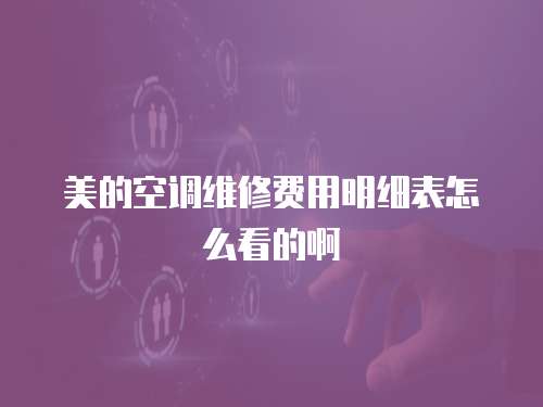 美的空調(diào)維修費(fèi)用明細(xì)表怎么看的啊