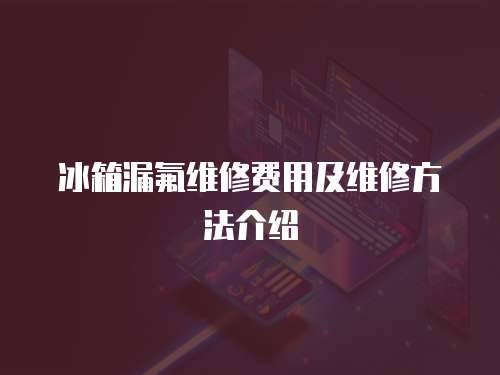 冰箱漏氟維修費用及維修方法介紹