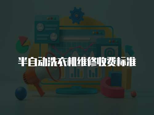 半自動洗衣機維修收費標準