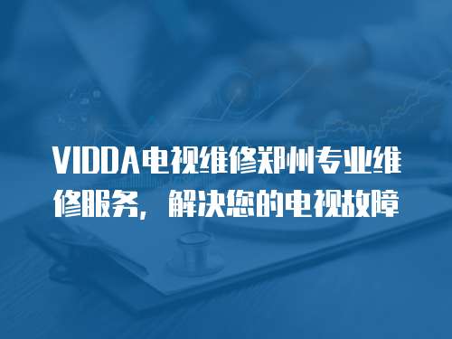 VIDDA電視維修鄭州專業(yè)維修服務(wù)，解決您的電視故障