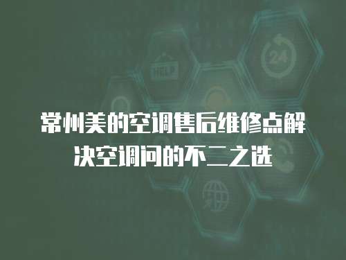 常州美的空調售后維修點解決空調問的不二之選