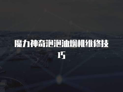 魔力神奇泡泡油煙機維修技巧