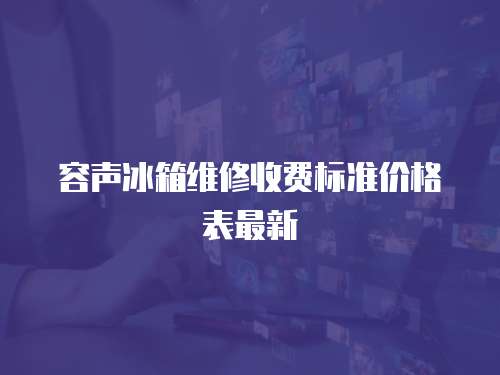 容聲冰箱維修收費(fèi)標(biāo)準(zhǔn)價格表最新