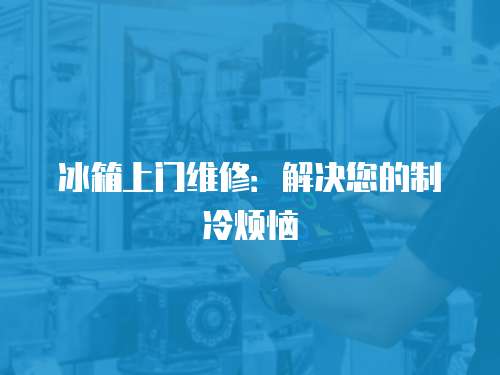 冰箱上門維修：解決您的制冷煩惱
