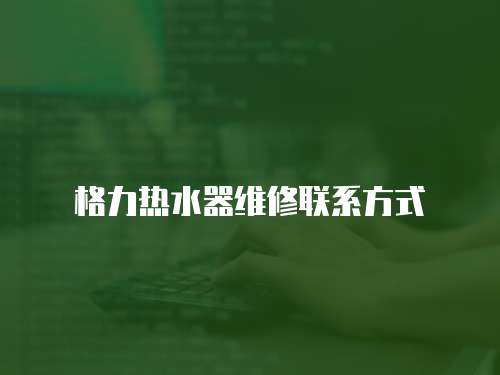 格力熱水器維修聯系方式