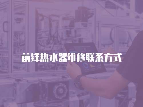 前鋒熱水器維修聯系方式