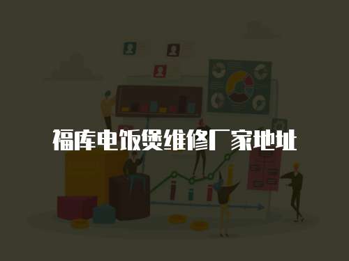 福庫電飯煲維修廠家地址