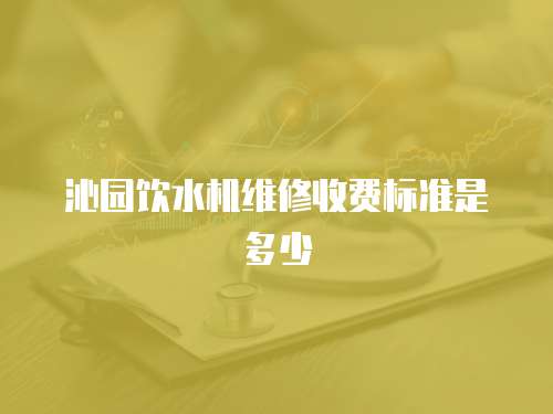 沁園飲水機維修收費標準是多少