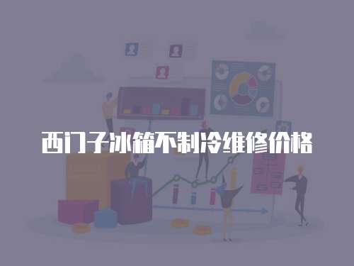 西門子冰箱不制冷維修價格