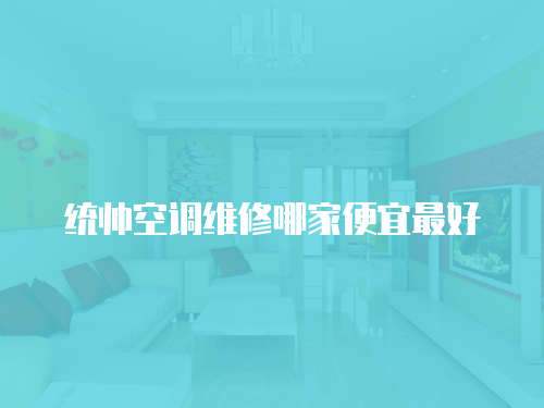 統(tǒng)帥空調(diào)維修哪家便宜最好