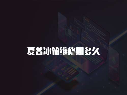 夏普冰箱維修期多久