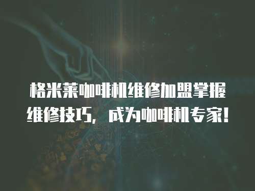 格米萊咖啡機維修加盟掌握維修技巧，成為咖啡機專家！