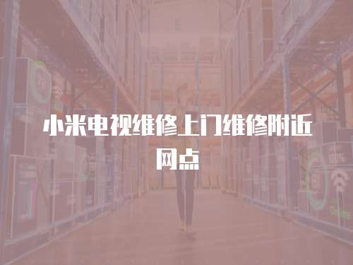 小米電視維修上門維修附近網點
