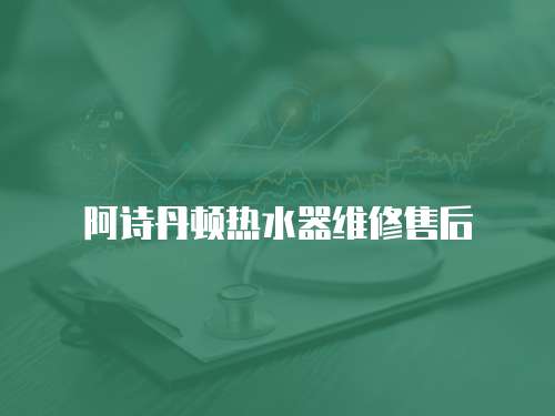 阿詩丹頓熱水器維修售后