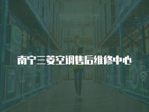 南寧三菱空調售后維修中心