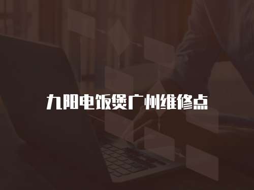 九陽電飯煲廣州維修點