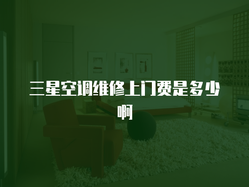 三星空調維修上門費是多少啊