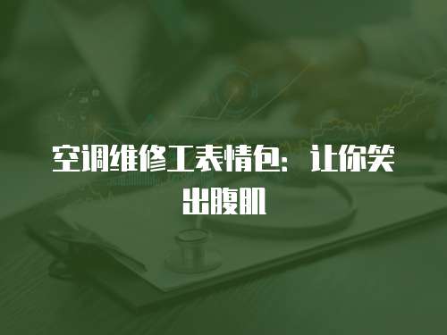 空調維修工表情包：讓你笑出腹肌