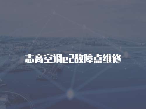 志高空調(diào)e2故障點維修