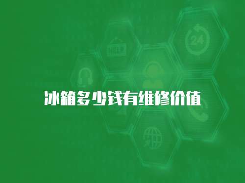 冰箱多少錢有維修價值
