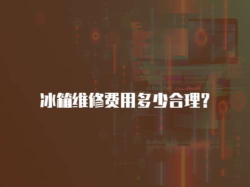 冰箱維修費用多少合理？